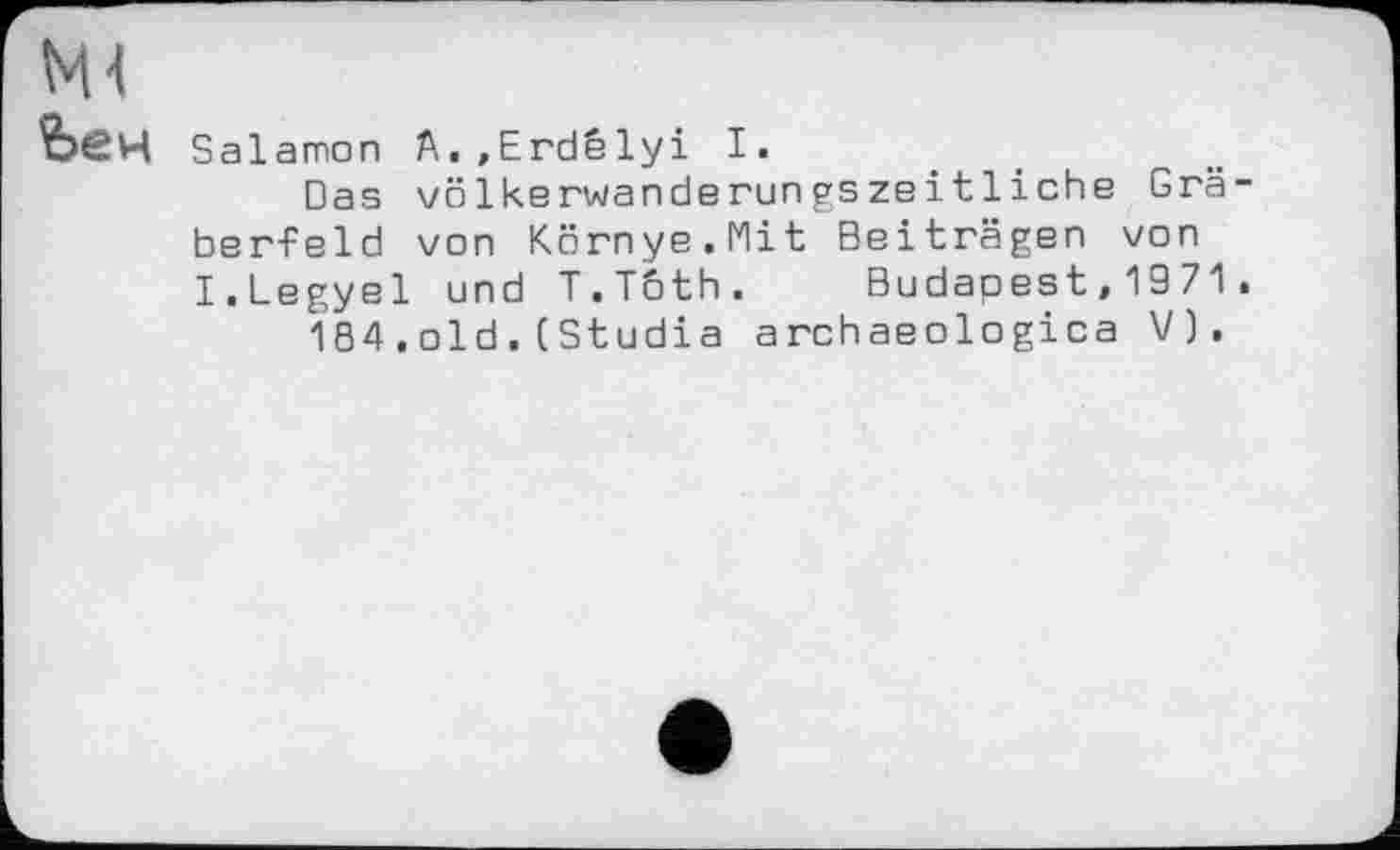﻿Salamon A.,Erdêlyi I.
Das vöIkerwanderungszeі11 і ehe Grä ber-Feld von Környe.Mit Beiträgen von I.Legyel und T.Toth. Budapest,1971 184.old.(Studia archaeologica V).